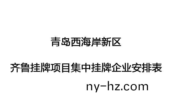 青島西(xi)海岸新(xin)區(qū)(qu)齊魯(lu)掛牌(pai)項(xiang)目(mu)集(ji)中(zhong)掛牌企業(yè)安排錶